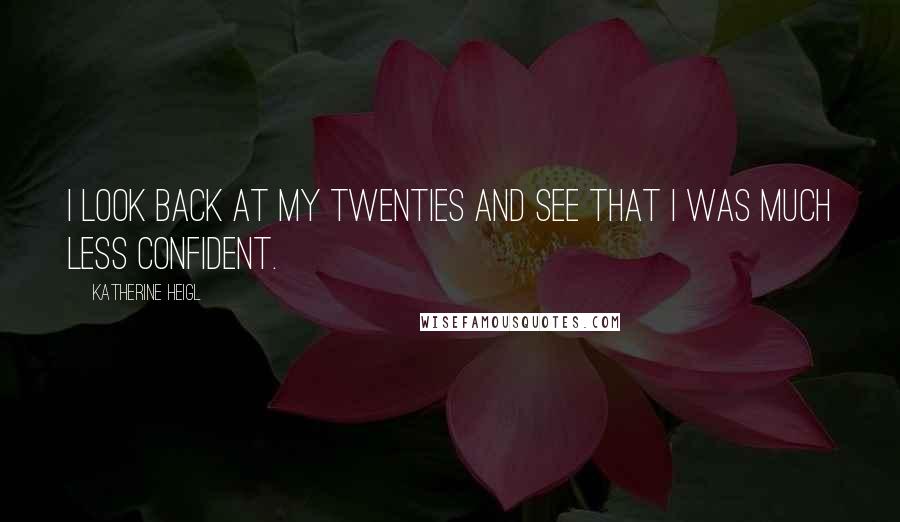 Katherine Heigl Quotes: I look back at my twenties and see that I was much less confident.
