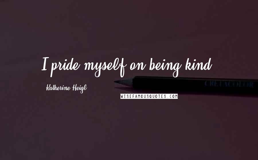 Katherine Heigl Quotes: I pride myself on being kind.