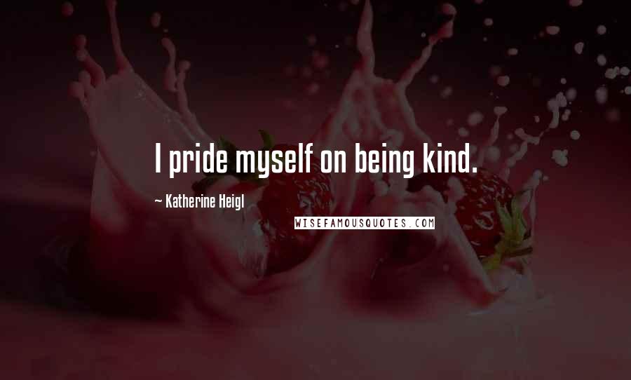 Katherine Heigl Quotes: I pride myself on being kind.