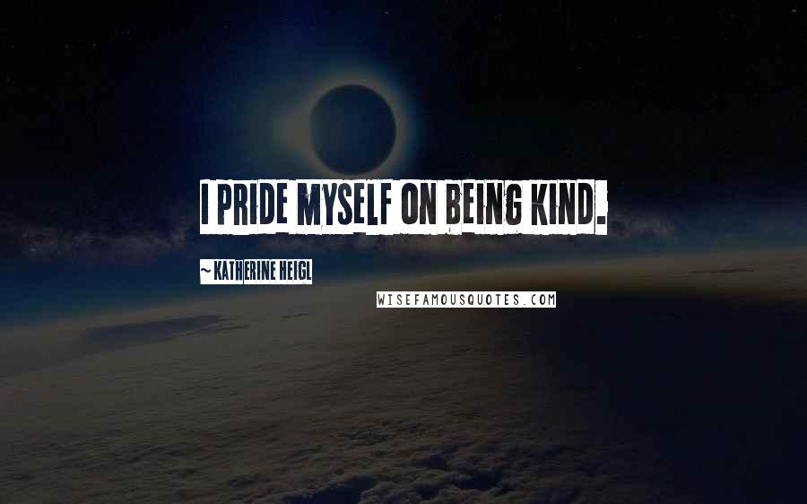 Katherine Heigl Quotes: I pride myself on being kind.