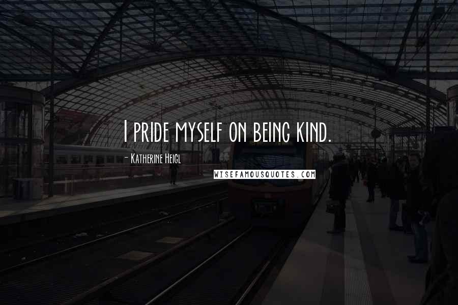 Katherine Heigl Quotes: I pride myself on being kind.