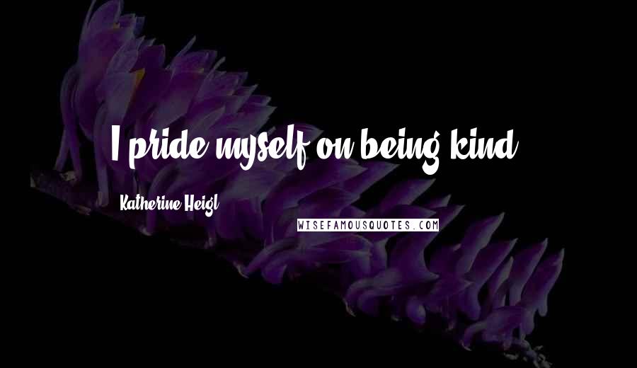 Katherine Heigl Quotes: I pride myself on being kind.