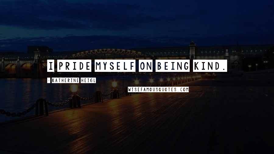 Katherine Heigl Quotes: I pride myself on being kind.