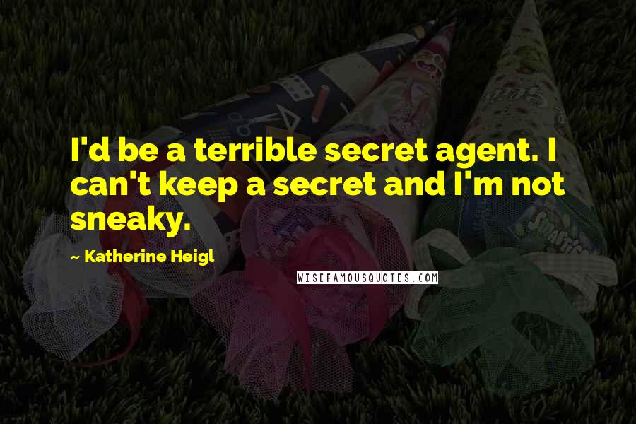 Katherine Heigl Quotes: I'd be a terrible secret agent. I can't keep a secret and I'm not sneaky.