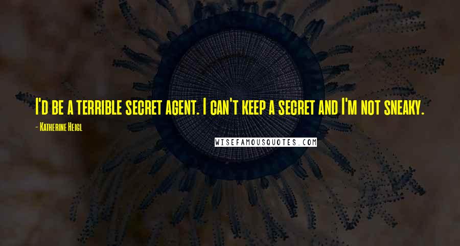 Katherine Heigl Quotes: I'd be a terrible secret agent. I can't keep a secret and I'm not sneaky.