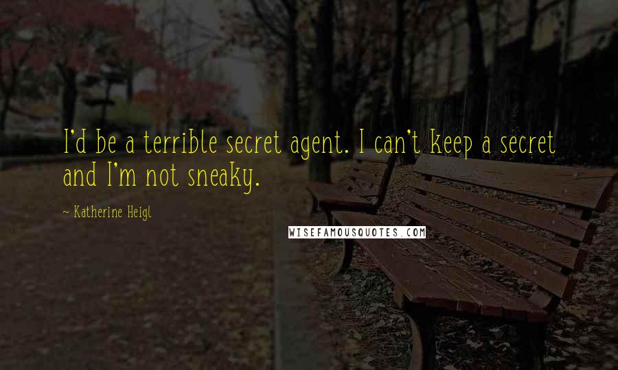 Katherine Heigl Quotes: I'd be a terrible secret agent. I can't keep a secret and I'm not sneaky.