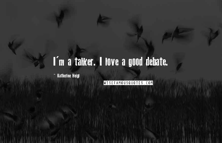 Katherine Heigl Quotes: I'm a talker. I love a good debate.