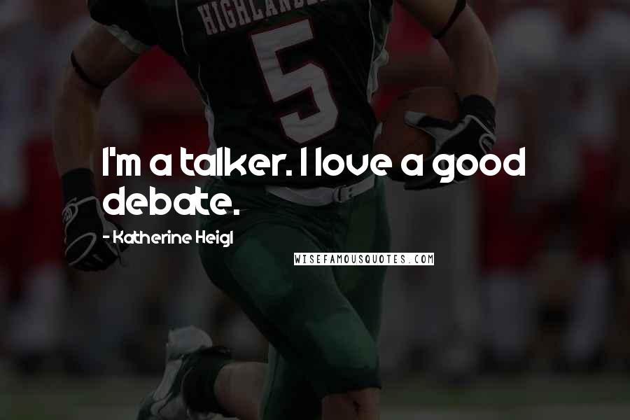 Katherine Heigl Quotes: I'm a talker. I love a good debate.