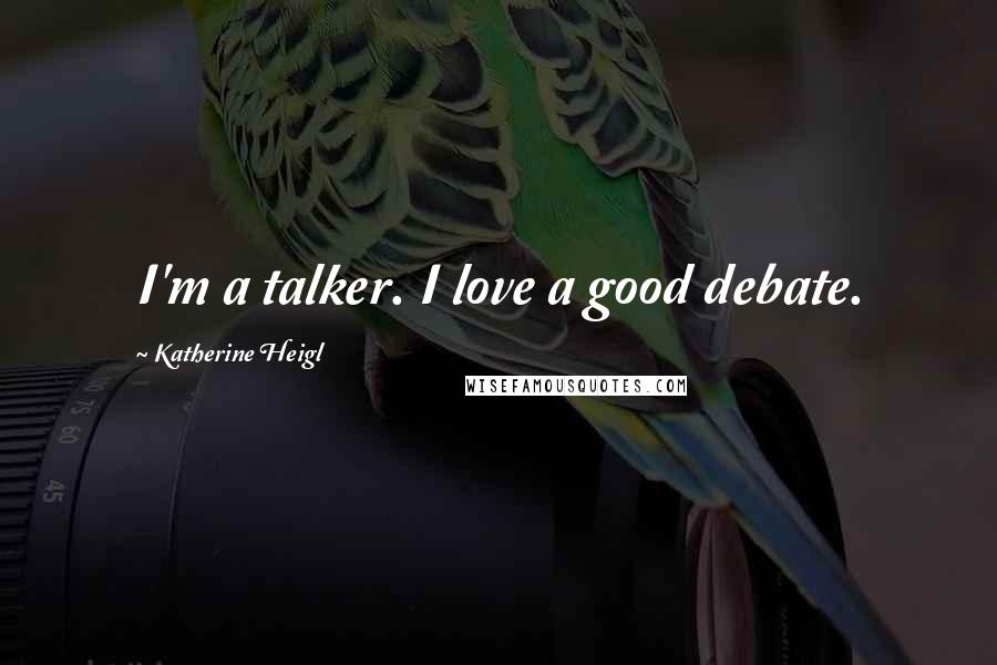 Katherine Heigl Quotes: I'm a talker. I love a good debate.