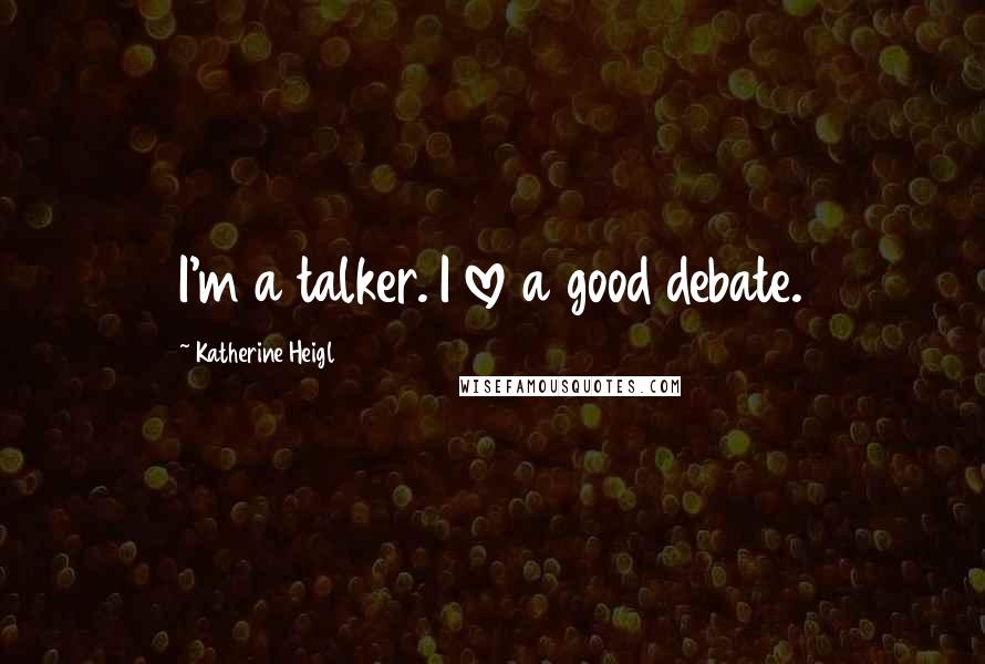 Katherine Heigl Quotes: I'm a talker. I love a good debate.