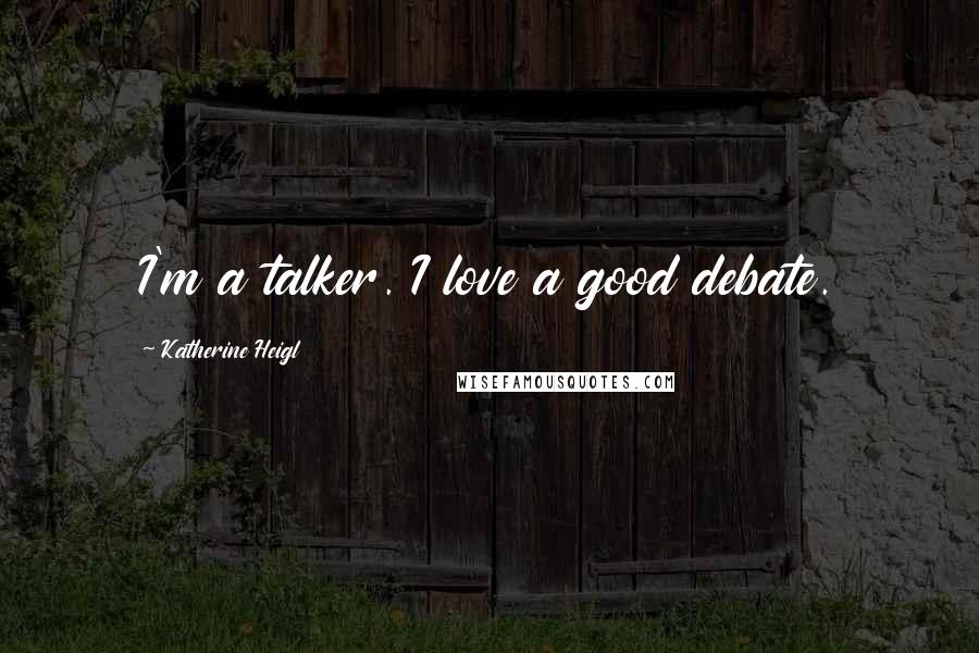 Katherine Heigl Quotes: I'm a talker. I love a good debate.