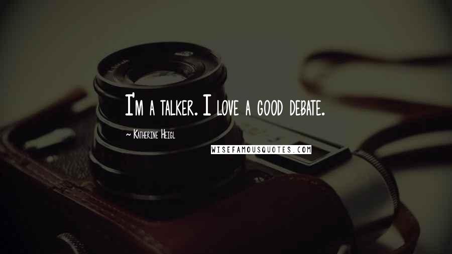 Katherine Heigl Quotes: I'm a talker. I love a good debate.