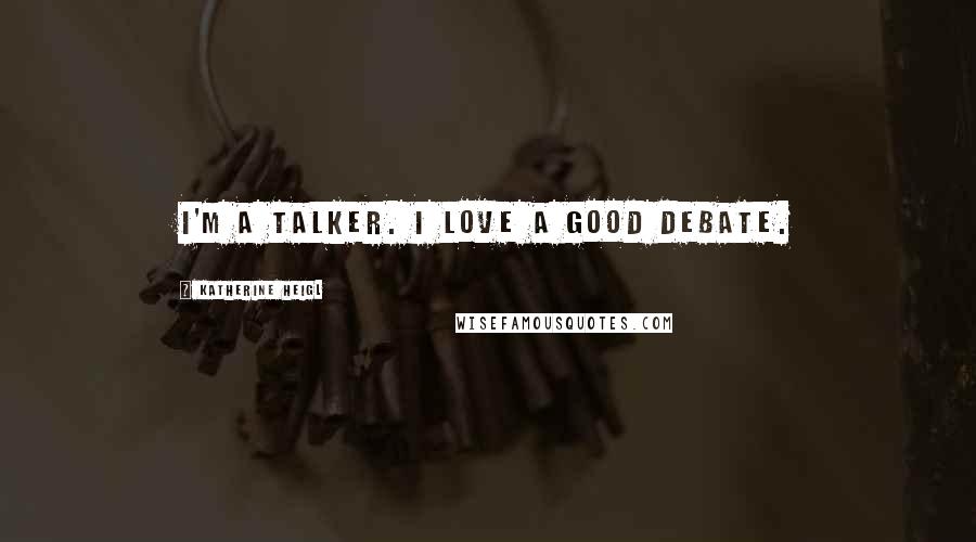 Katherine Heigl Quotes: I'm a talker. I love a good debate.