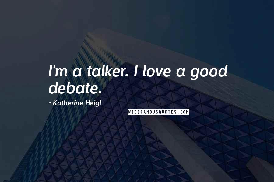Katherine Heigl Quotes: I'm a talker. I love a good debate.