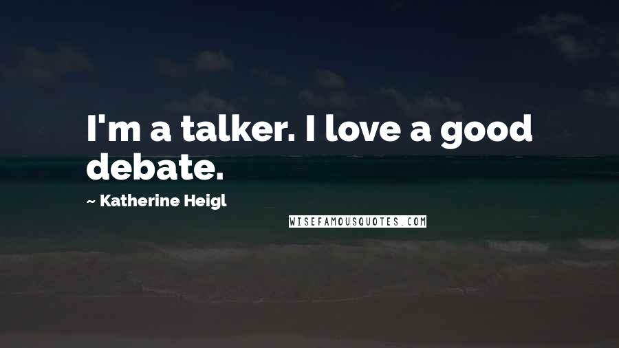 Katherine Heigl Quotes: I'm a talker. I love a good debate.