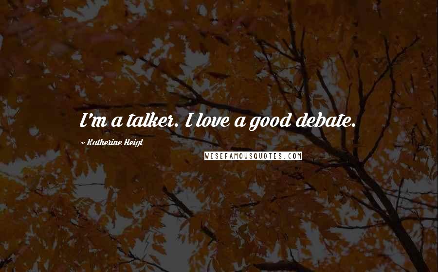 Katherine Heigl Quotes: I'm a talker. I love a good debate.