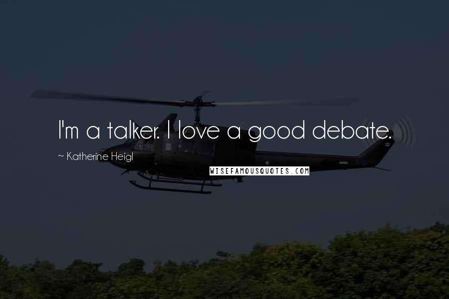 Katherine Heigl Quotes: I'm a talker. I love a good debate.