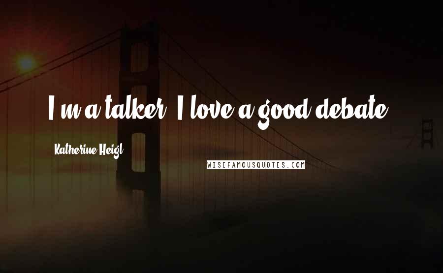 Katherine Heigl Quotes: I'm a talker. I love a good debate.