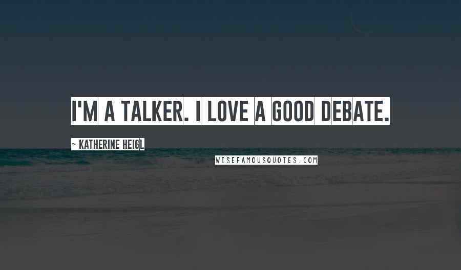 Katherine Heigl Quotes: I'm a talker. I love a good debate.