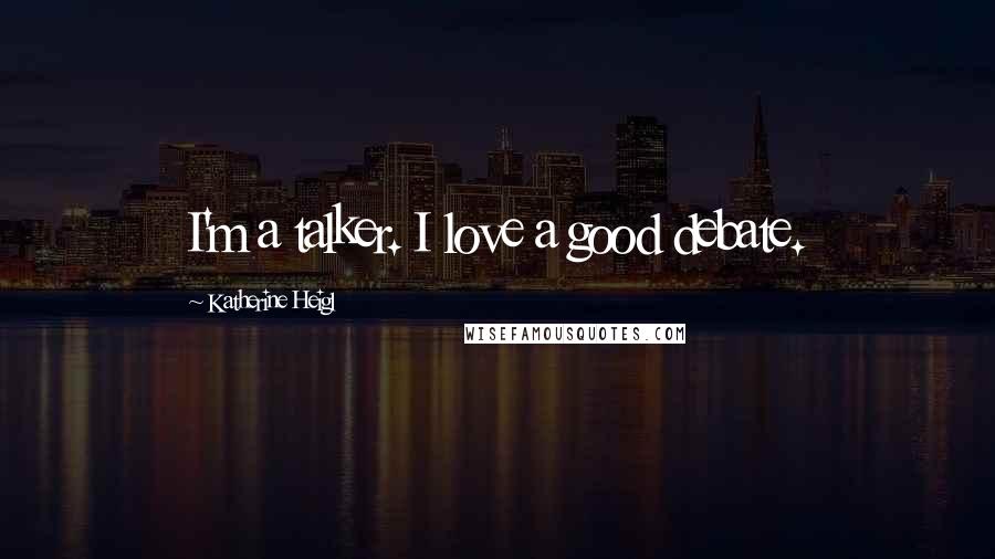 Katherine Heigl Quotes: I'm a talker. I love a good debate.