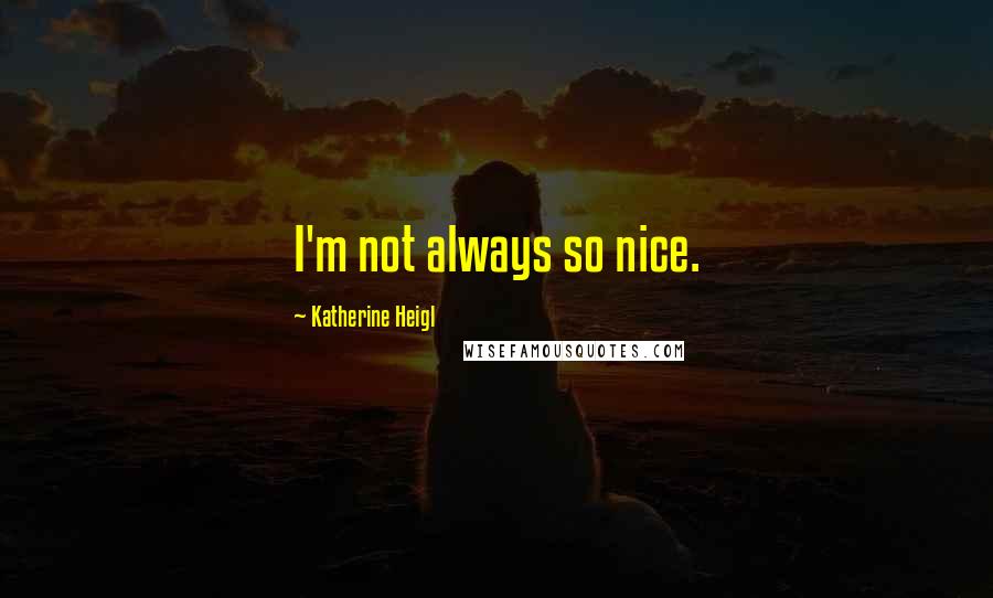 Katherine Heigl Quotes: I'm not always so nice.
