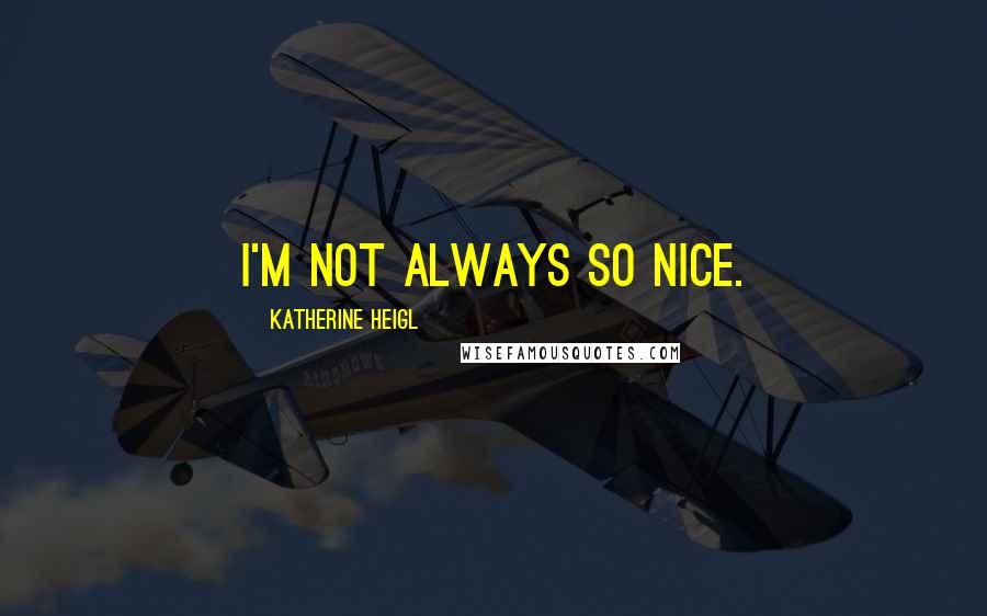 Katherine Heigl Quotes: I'm not always so nice.