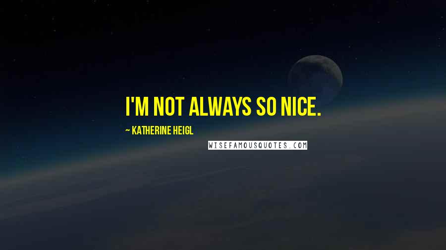 Katherine Heigl Quotes: I'm not always so nice.