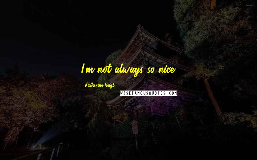 Katherine Heigl Quotes: I'm not always so nice.