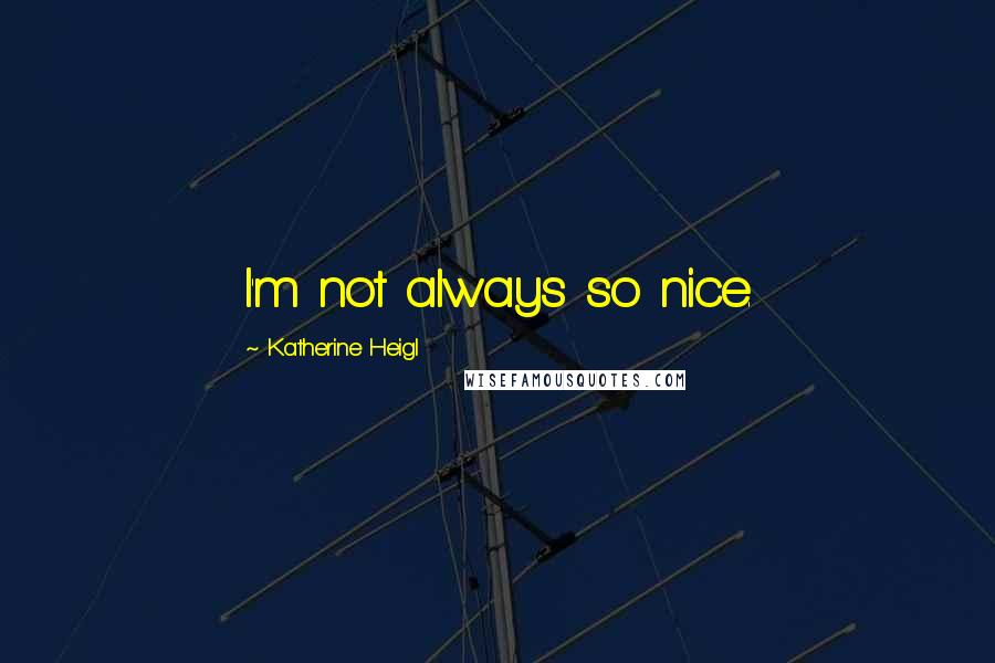 Katherine Heigl Quotes: I'm not always so nice.