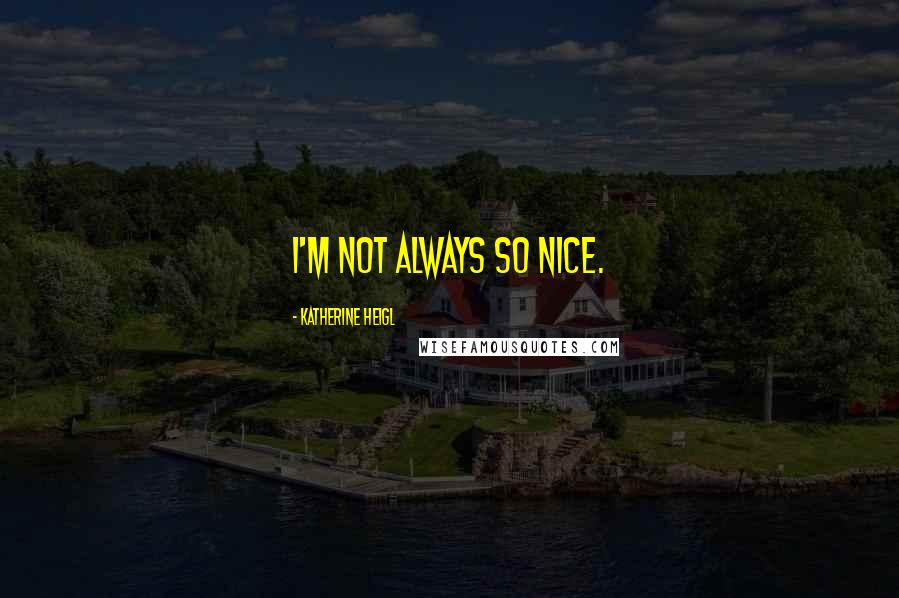 Katherine Heigl Quotes: I'm not always so nice.