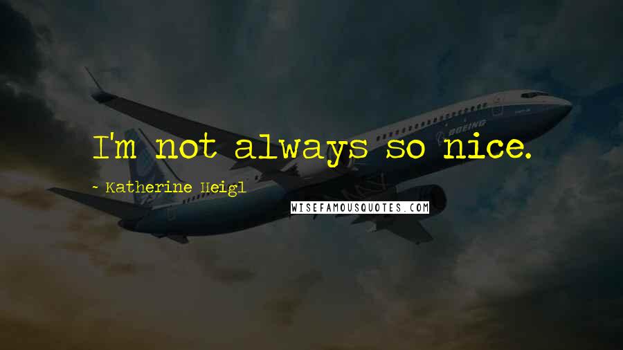 Katherine Heigl Quotes: I'm not always so nice.