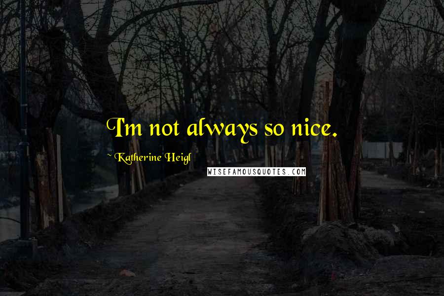 Katherine Heigl Quotes: I'm not always so nice.