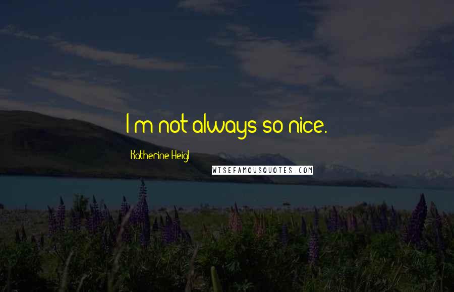 Katherine Heigl Quotes: I'm not always so nice.
