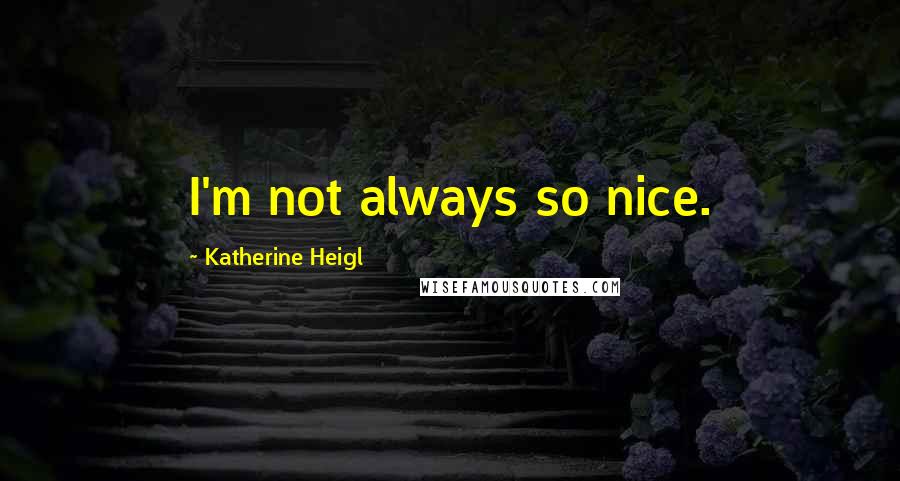 Katherine Heigl Quotes: I'm not always so nice.