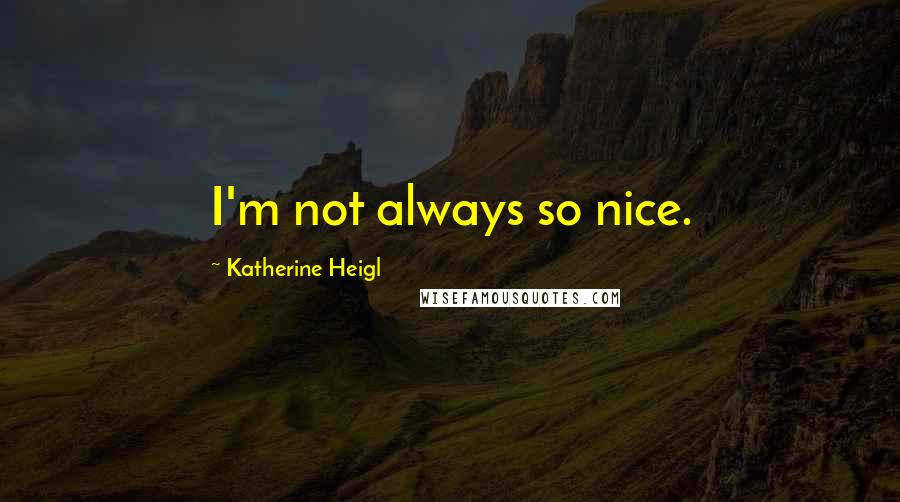 Katherine Heigl Quotes: I'm not always so nice.