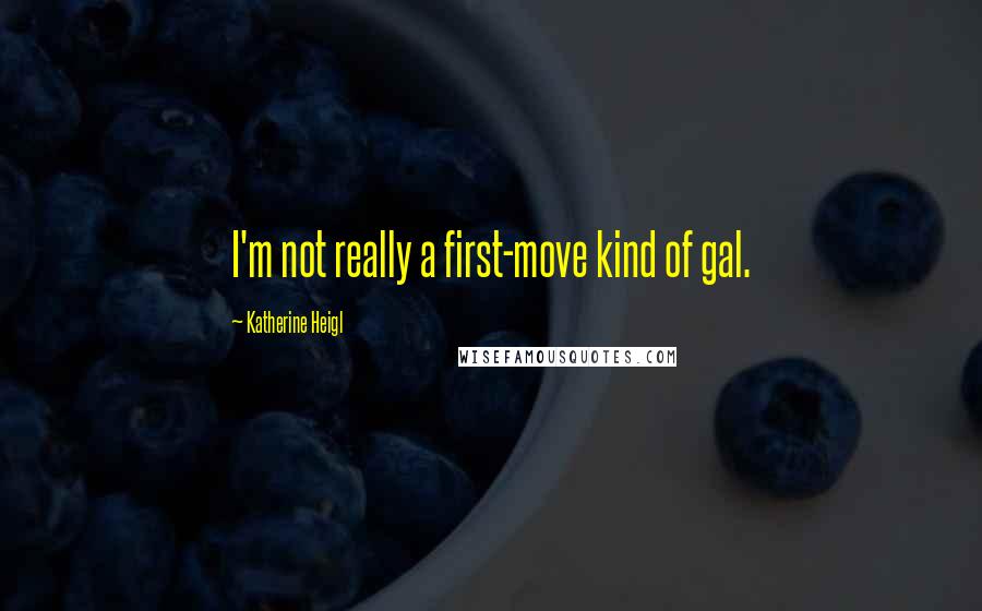 Katherine Heigl Quotes: I'm not really a first-move kind of gal.