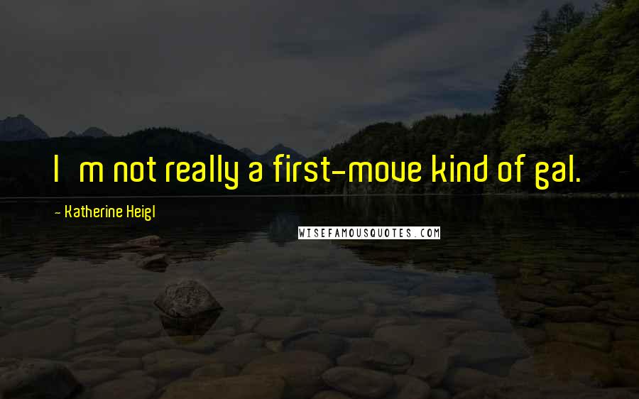 Katherine Heigl Quotes: I'm not really a first-move kind of gal.