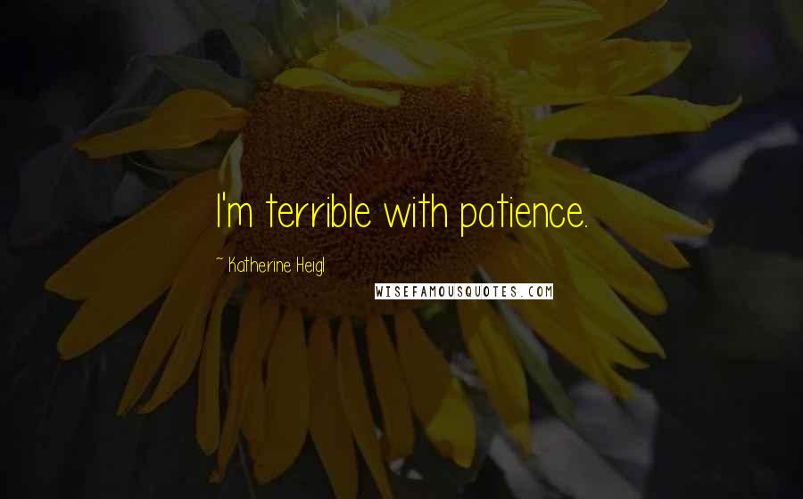 Katherine Heigl Quotes: I'm terrible with patience.