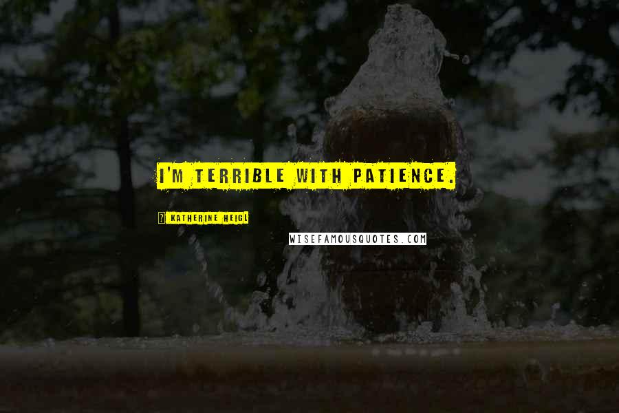 Katherine Heigl Quotes: I'm terrible with patience.