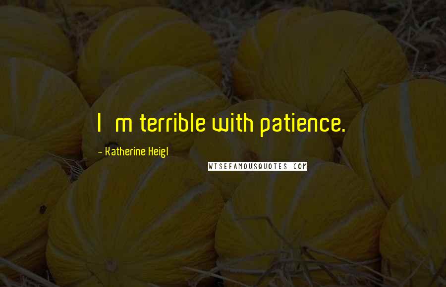 Katherine Heigl Quotes: I'm terrible with patience.