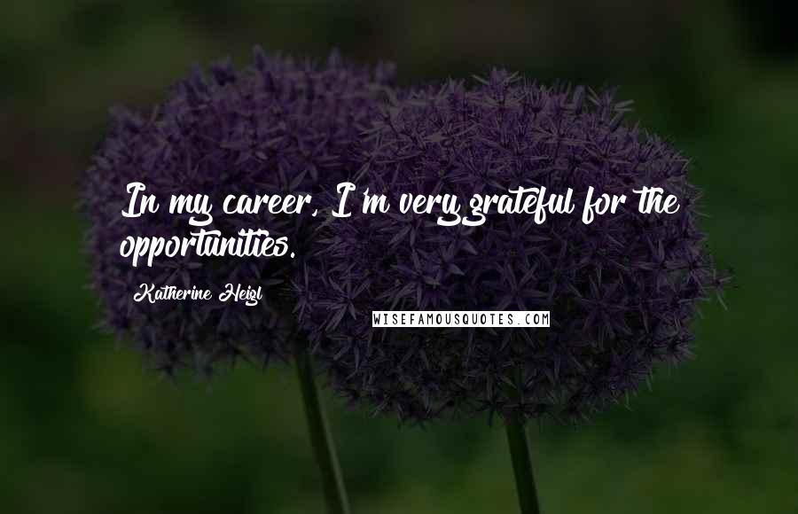 Katherine Heigl Quotes: In my career, I'm very grateful for the opportunities.