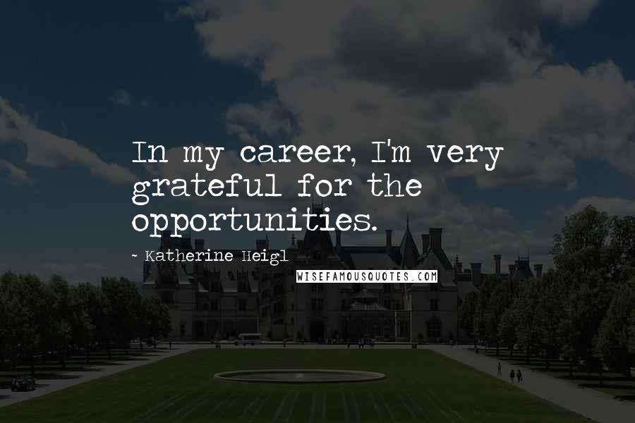 Katherine Heigl Quotes: In my career, I'm very grateful for the opportunities.