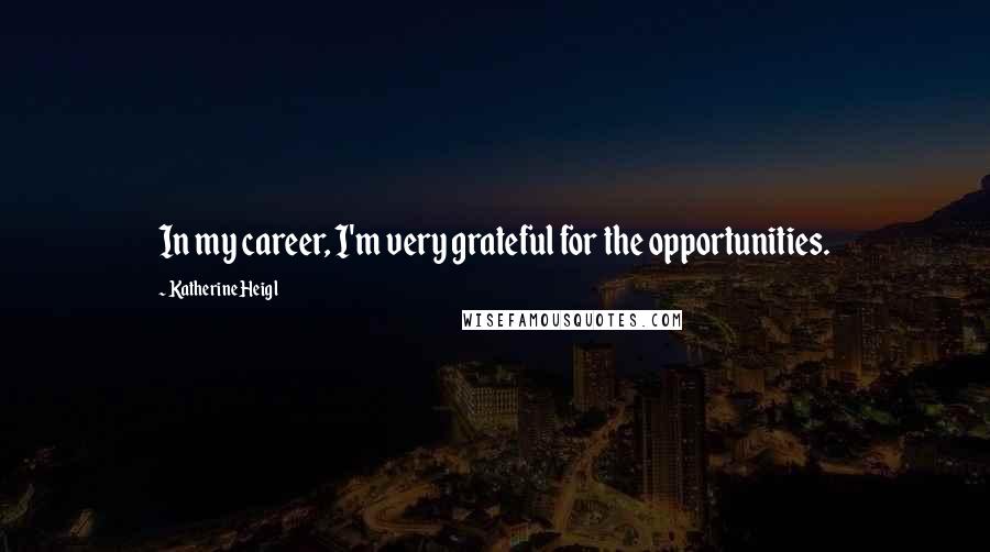 Katherine Heigl Quotes: In my career, I'm very grateful for the opportunities.