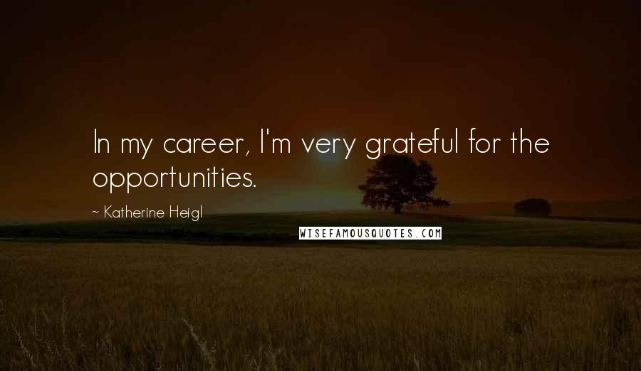 Katherine Heigl Quotes: In my career, I'm very grateful for the opportunities.