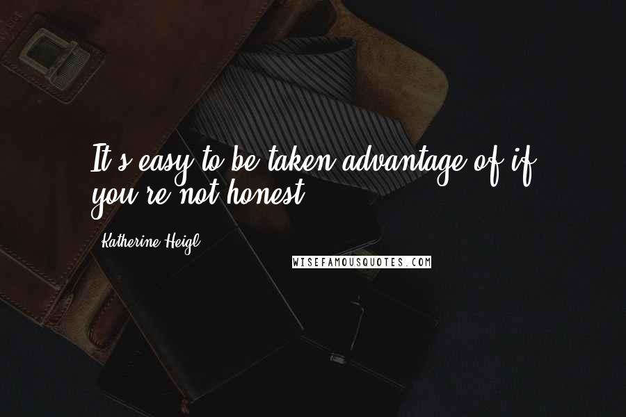 Katherine Heigl Quotes: It's easy to be taken advantage of if you're not honest.