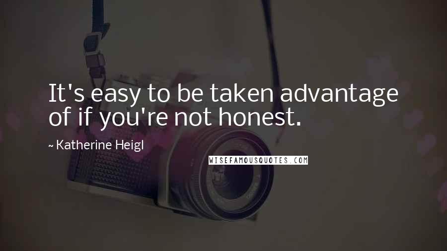 Katherine Heigl Quotes: It's easy to be taken advantage of if you're not honest.