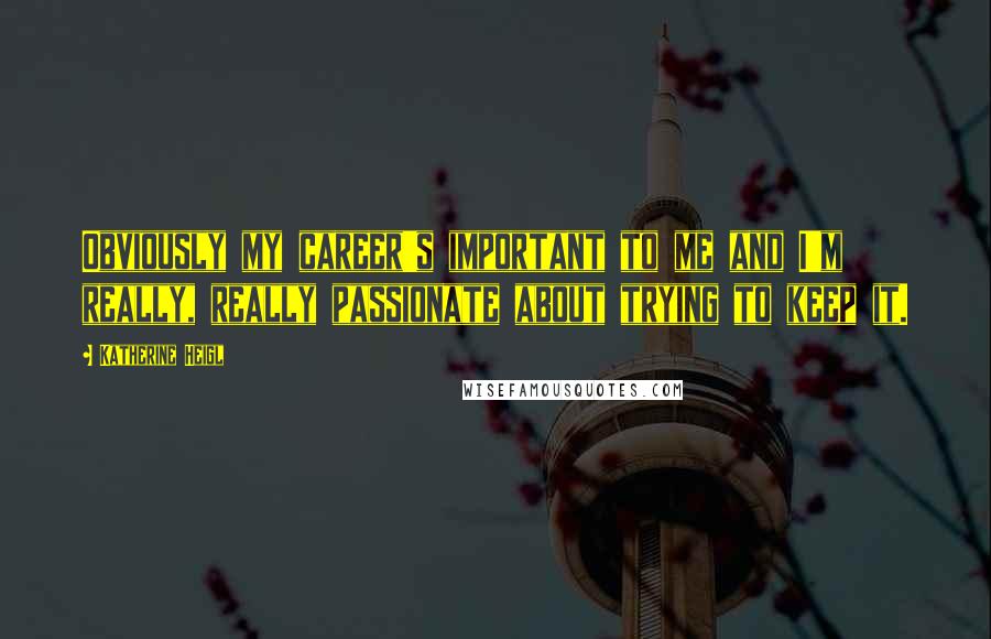 Katherine Heigl Quotes: Obviously my career's important to me and I'm really, really passionate about trying to keep it.
