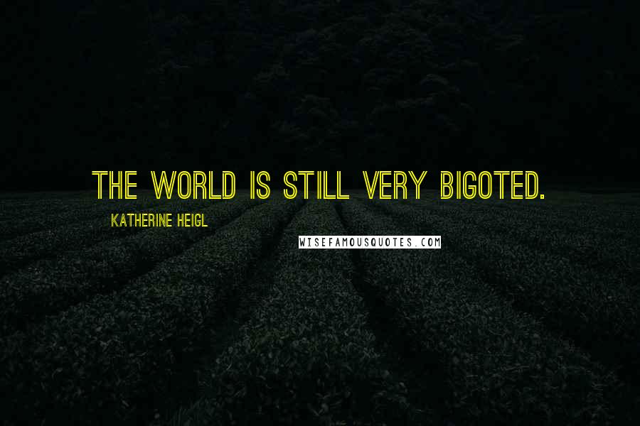 Katherine Heigl Quotes: The world is still very bigoted.