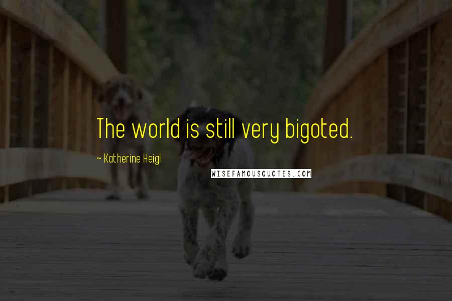 Katherine Heigl Quotes: The world is still very bigoted.