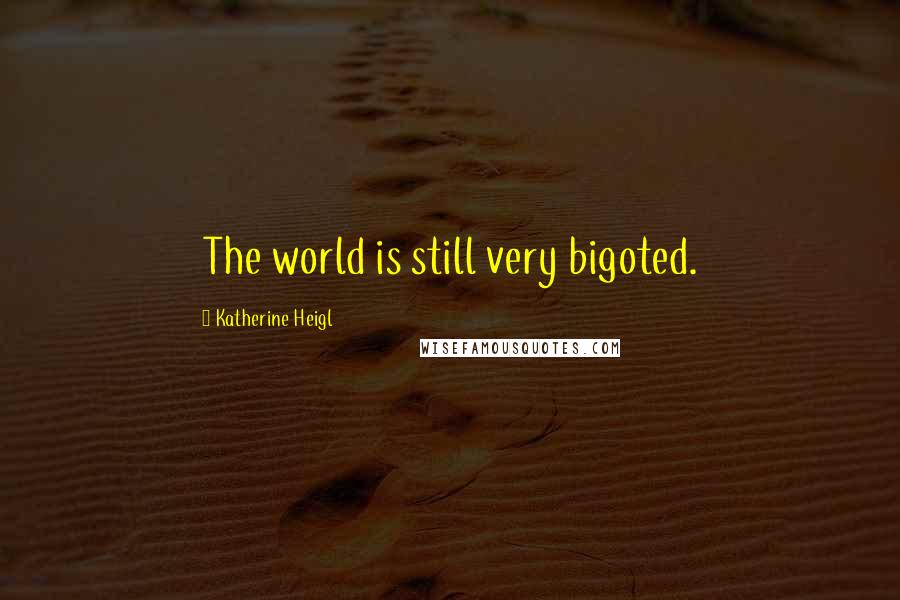 Katherine Heigl Quotes: The world is still very bigoted.